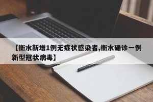 【衡水新增1例无症状感染者,衡水确诊一例新型冠状病毒】