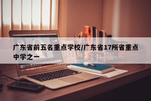 广东省前五名重点学校/广东省17所省重点中学之一