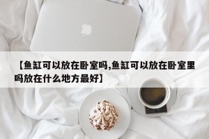【鱼缸可以放在卧室吗,鱼缸可以放在卧室里吗放在什么地方最好】