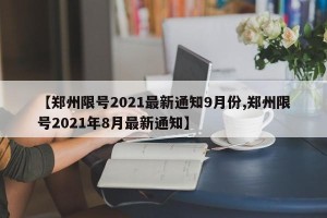 【郑州限号2021最新通知9月份,郑州限号2021年8月最新通知】