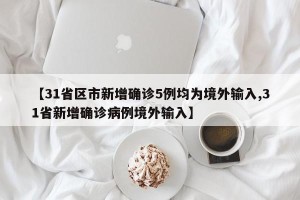 【31省区市新增确诊5例均为境外输入,31省新增确诊病例境外输入】