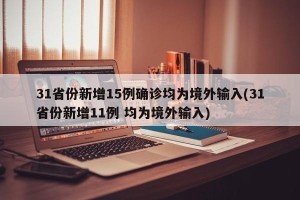 31省份新增15例确诊均为境外输入(31省份新增11例 均为境外输入)