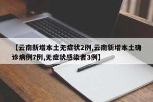 【云南新增本土无症状2例,云南新增本土确诊病例7例,无症状感染者3例】