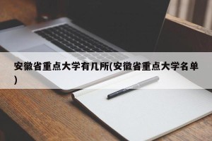 安徽省重点大学有几所(安徽省重点大学名单)