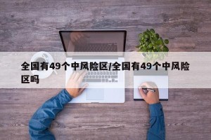 全国有49个中风险区/全国有49个中风险区吗