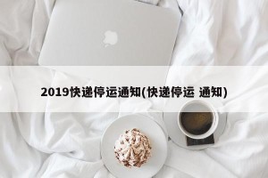 2019快递停运通知(快递停运 通知)