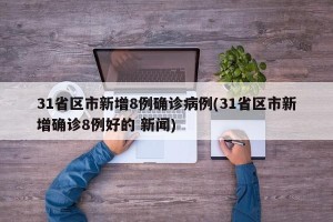 31省区市新增8例确诊病例(31省区市新增确诊8例好的 新闻)