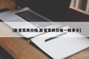【卧室家具价格,卧室家具价格一般多少】