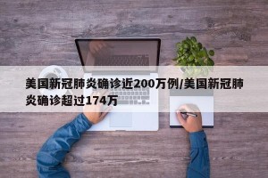 美国新冠肺炎确诊近200万例/美国新冠肺炎确诊超过174万