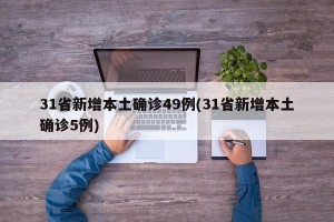 31省新增本土确诊49例(31省新增本土确诊5例)