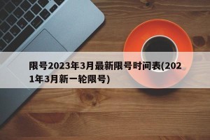 限号2023年3月最新限号时间表(2021年3月新一轮限号)