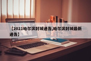 【2021哈尔滨封城通告,哈尔滨封城最新通告】