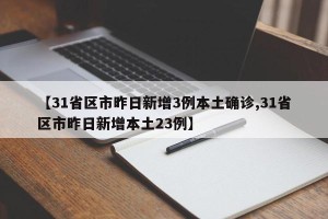 【31省区市昨日新增3例本土确诊,31省区市昨日新增本土23例】