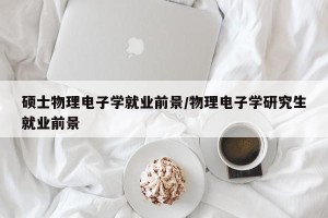 硕士物理电子学就业前景/物理电子学研究生就业前景