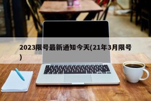 2023限号最新通知今天(21年3月限号)