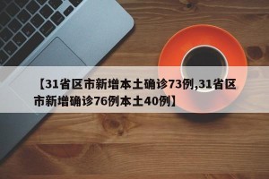 【31省区市新增本土确诊73例,31省区市新增确诊76例本土40例】