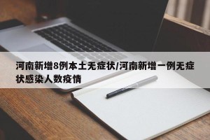 河南新增8例本土无症状/河南新增一例无症状感染人数疫情