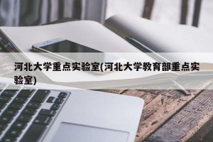 河北大学重点实验室(河北大学教育部重点实验室)