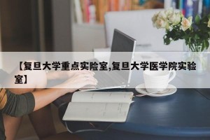 【复旦大学重点实险室,复旦大学医学院实验室】