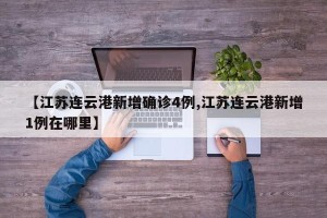 【江苏连云港新增确诊4例,江苏连云港新增1例在哪里】