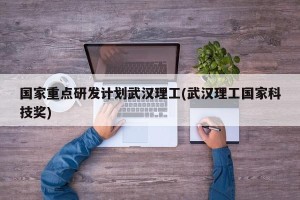 国家重点研发计划武汉理工(武汉理工国家科技奖)