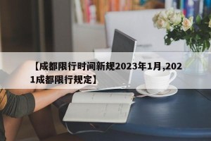 【成都限行时间新规2023年1月,2021成都限行规定】