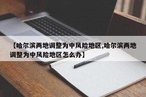 【哈尔滨两地调整为中风险地区,哈尔滨两地调整为中风险地区怎么办】