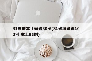31省增本土确诊30例(31省增确诊103例 本土88例)