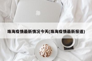 珠海疫情最新情况今天(珠海疫情最新报道)