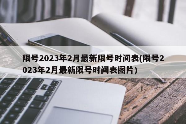 限号2023年2月最新限号时间表(限号2023年2月最新限号时间表图片)