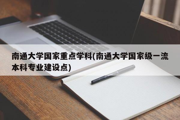 南通大学国家重点学科(南通大学国家级一流本科专业建设点)