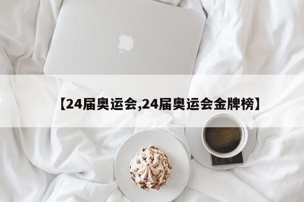 【24届奥运会,24届奥运会金牌榜】