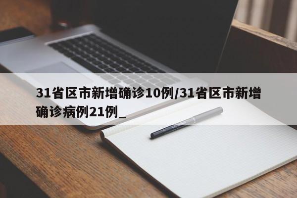 31省区市新增确诊10例/31省区市新增确诊病例21例_
