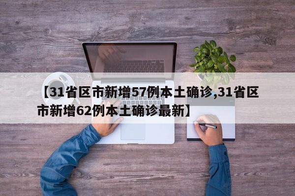 【31省区市新增57例本土确诊,31省区市新增62例本土确诊最新】