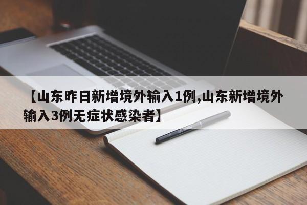 【山东昨日新增境外输入1例,山东新增境外输入3例无症状感染者】