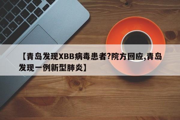 【青岛发现XBB病毒患者?院方回应,青岛发现一例新型肺炎】
