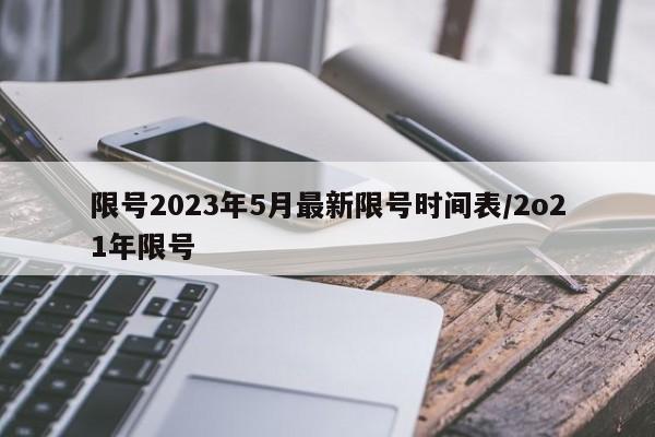 限号2023年5月最新限号时间表/2o21年限号
