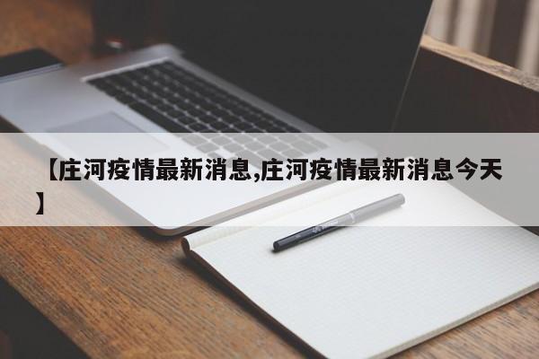 【庄河疫情最新消息,庄河疫情最新消息今天】