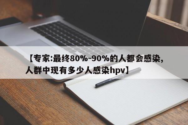 【专家:最终80%-90%的人都会感染,人群中现有多少人感染hpv】