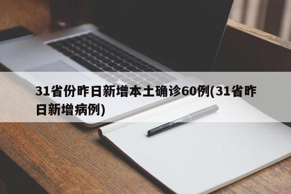 31省份昨日新增本土确诊60例(31省昨日新增病例)