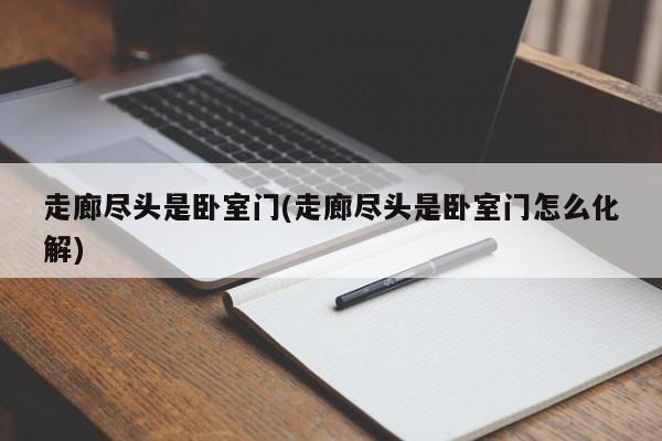 走廊尽头是卧室门(走廊尽头是卧室门怎么化解)