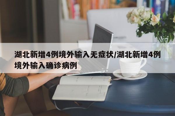 湖北新增4例境外输入无症状/湖北新增4例境外输入确诊病例