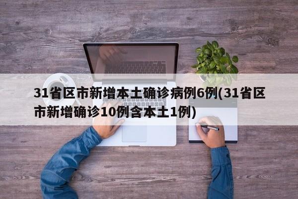 31省区市新增本土确诊病例6例(31省区市新增确诊10例含本土1例)