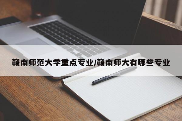 赣南师范大学重点专业/赣南师大有哪些专业