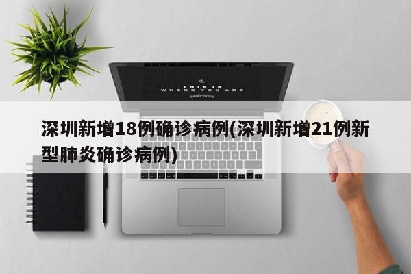 深圳新增18例确诊病例(深圳新增21例新型肺炎确诊病例)