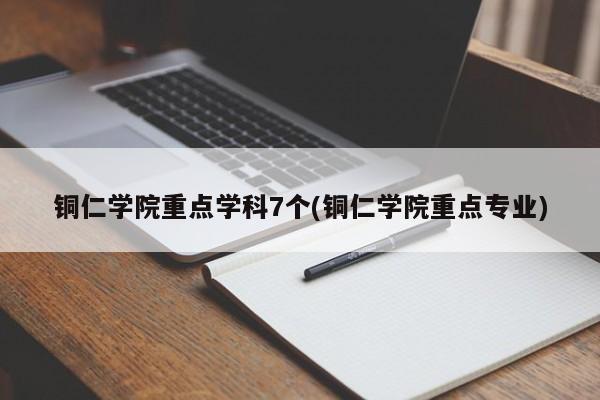 铜仁学院重点学科7个(铜仁学院重点专业)