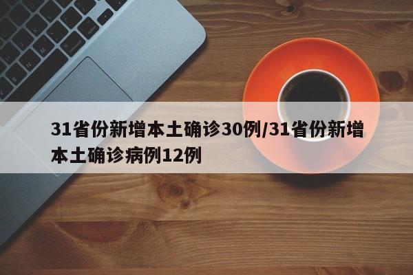 31省份新增本土确诊30例/31省份新增本土确诊病例12例
