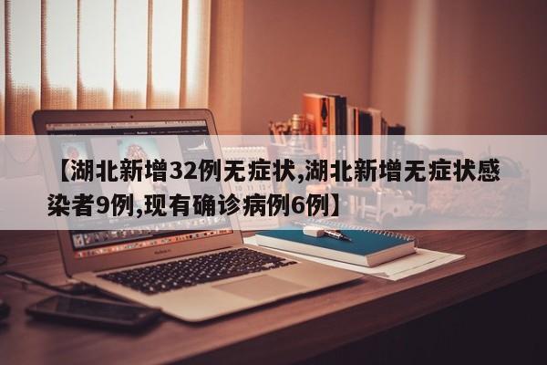 【湖北新增32例无症状,湖北新增无症状感染者9例,现有确诊病例6例】