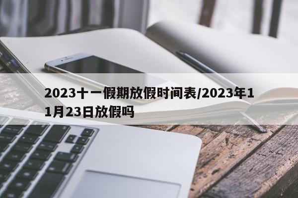 2023十一假期放假时间表/2023年11月23日放假吗