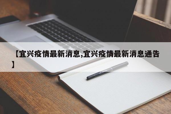 【宜兴疫情最新消息,宜兴疫情最新消息通告】